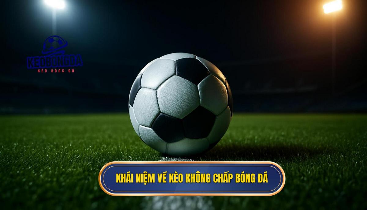 Khái niệm chuyên sâu về kèo không chấp trong bóng đá