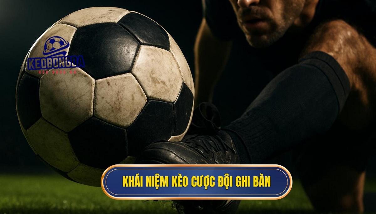 Khái niệm và các loại hình phổ biến của kèo cược đội ghi bàn