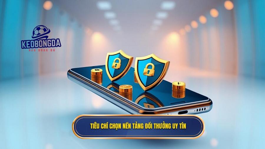 Tiêu chí chọn nền tảng đổi thưởng uy tín