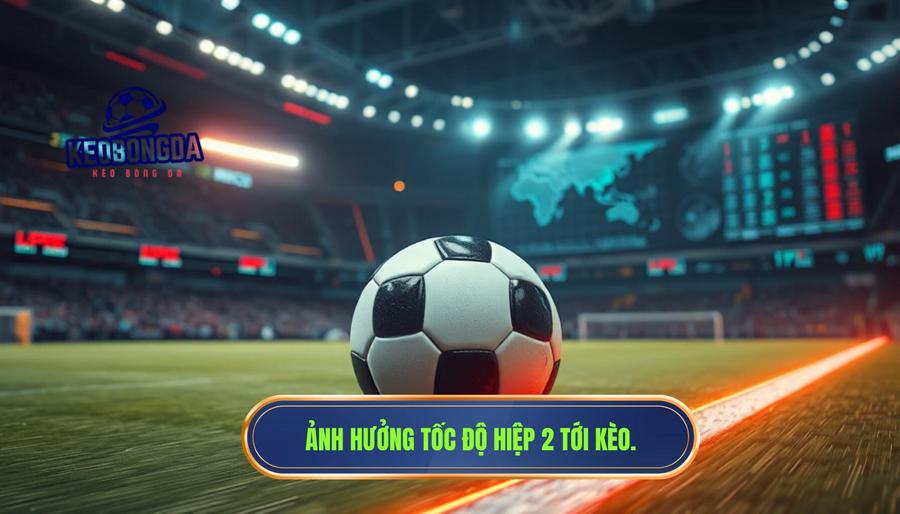 Tác động của việc hiệp 2 bắt đầu với tốc độ cao đến thị trường kèo cược